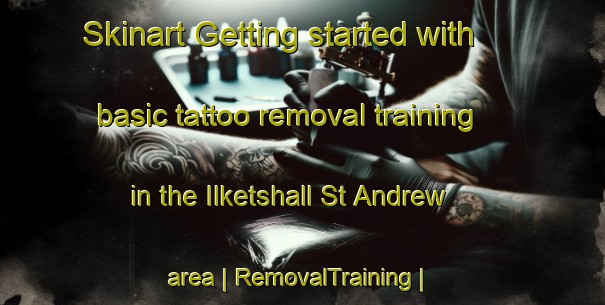 Skinart Getting started with basic tattoo removal training in the Ilketshall St Andrew area | RemovalTraining | RemovalClasses | SkinartTraining-United Kingdom